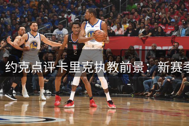 约克点评卡里克执教前景：新赛季将检验真实水平